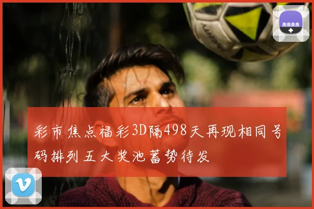 彩市焦点福彩3D隔498天再现相同号码排列五大奖池蓄势待发