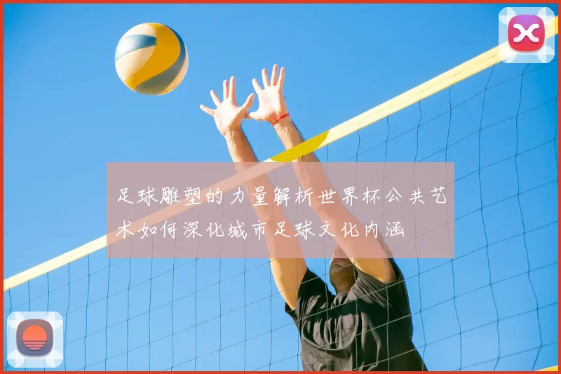 足球雕塑的力量解析世界杯公共艺术如何深化城市足球文化内涵