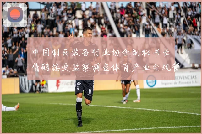 中国制药装备行业协会副秘书长遆倩鹤接受监察调查体育产业合规管理引行业深思