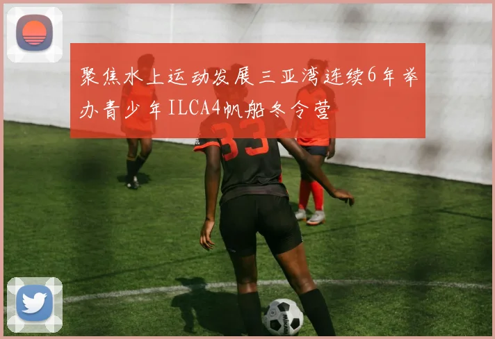 聚焦水上运动发展三亚湾连续6年举办青少年ILCA4帆船冬令营
