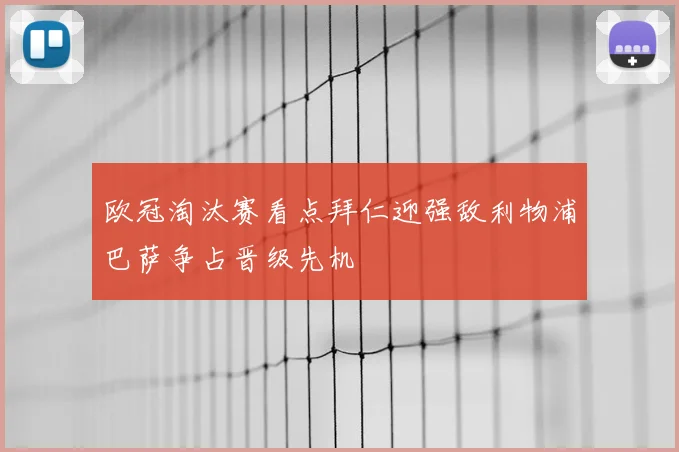 欧冠淘汰赛看点拜仁迎强敌利物浦巴萨争占晋级先机