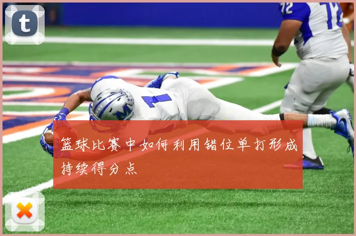 篮球比赛中如何利用错位单打形成持续得分点