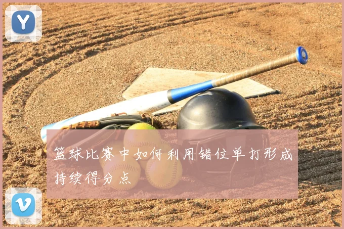 篮球比赛中如何利用错位单打形成持续得分点